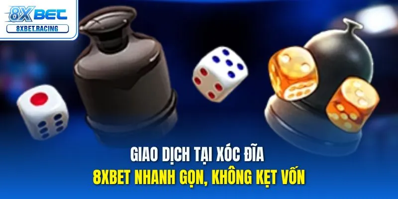Giao dịch tại xóc đĩa 8xbet nhanh gọn, không kẹt vốn