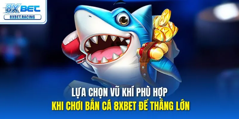 Lựa chọn vũ khí phù hợp khi chơi bắn cá 8xbet để thắng lớn