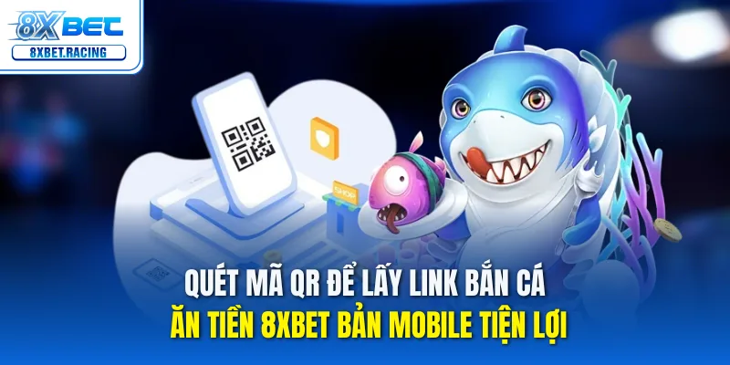 Quét mã QR để lấy link bắn cá ăn tiền 8xbet bản mobile tiện lợi