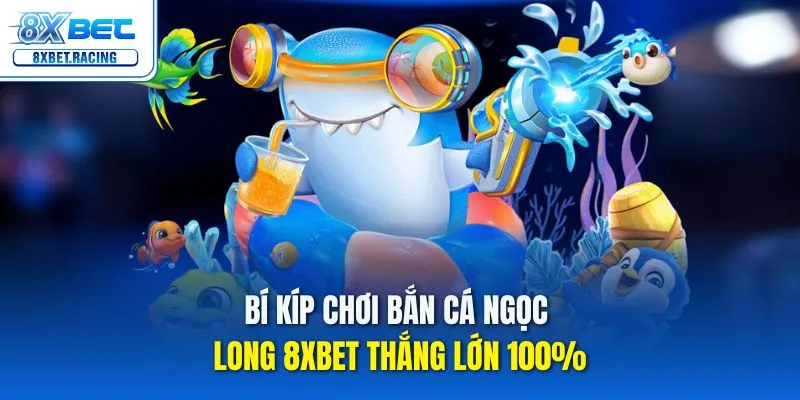 Hé lộ mẹo chơi bắn cá ngọc long 8xbet bách phát bách trúng