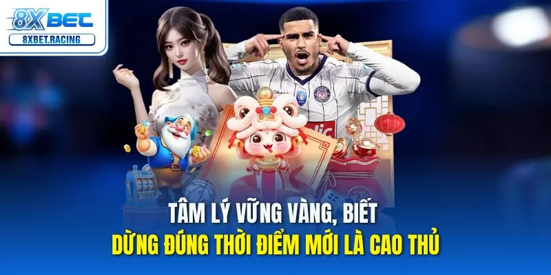 Tâm lý vững vàng, biết dừng đúng thời điểm mới là cao thủ