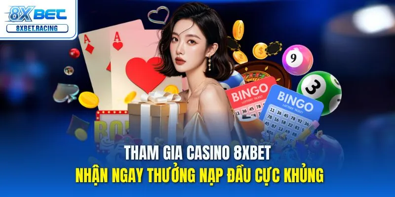 Tham gia casino 8xbet nhận ngay thưởng nạp đầu cực khủng cho tân thủ
