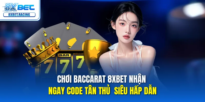 Baccarat 8xbet – Nhận Code Tân Thủ Ngay