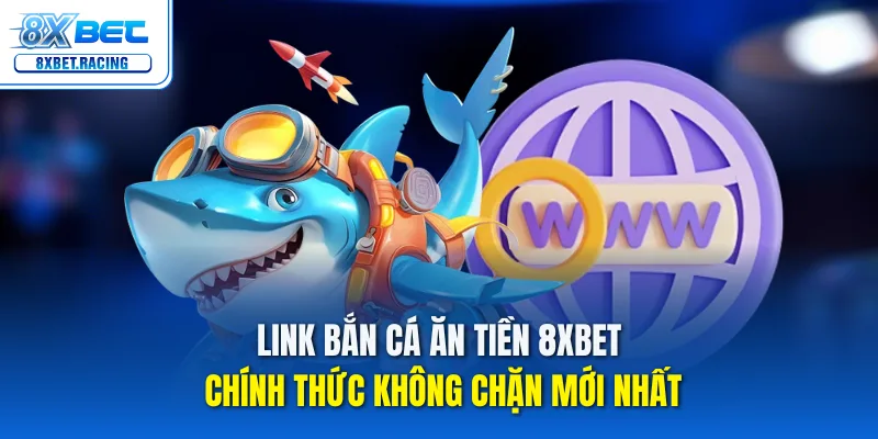 Link Bắn Cá Ăn Tiền 8xbet Mới Nhất