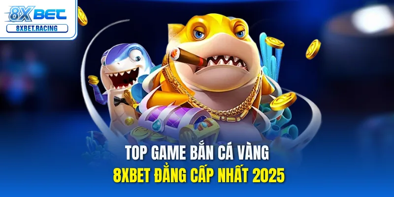 Top Game Bắn Cá Vàng 8xbet 2025